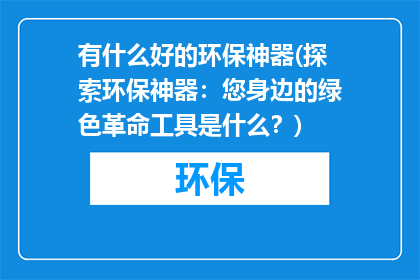 有什么好的环保神器(探索环保神器：您身边的绿色革命工具是什么？)