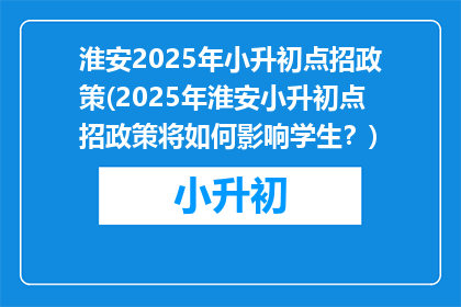淮安2025年小升初点招政策(2025年淮安小升初点招政策将如何影响学生？)