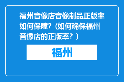 福州音像店音像制品正版率如何保障？(如何确保福州音像店的正版率？)