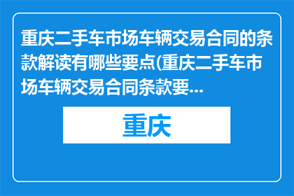 重庆二手车市场车辆交易合同的条款解读有哪些要点(重庆二手车市场车辆交易合同条款要点解析)