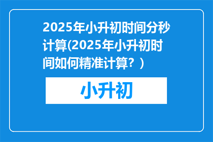 2025年小升初时间分秒计算(2025年小升初时间如何精准计算？)