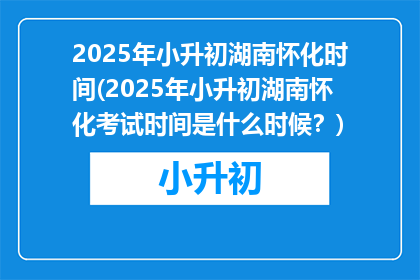2025年小升初湖南怀化时间(2025年小升初湖南怀化考试时间是什么时候？)