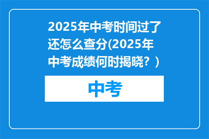 2025年中考时间过了还怎么查分(2025年中考成绩何时揭晓？)