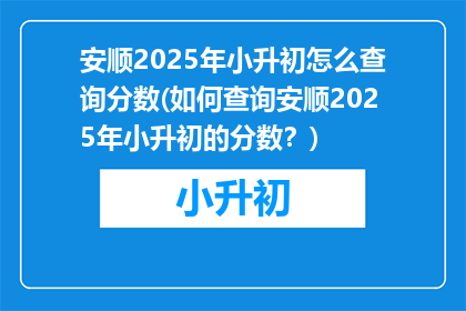 安顺2025年小升初怎么查询分数(如何查询安顺2025年小升初的分数？)