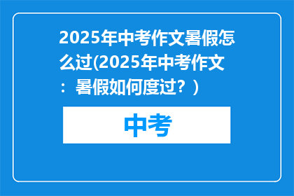 2025年中考作文暑假怎么过(2025年中考作文：暑假如何度过？)