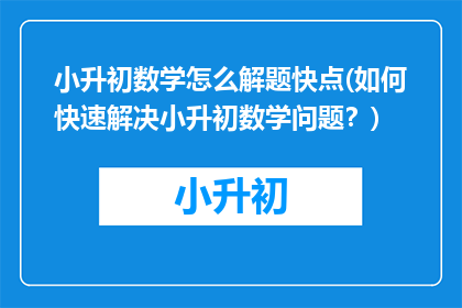 小升初数学怎么解题快点(如何快速解决小升初数学问题？)