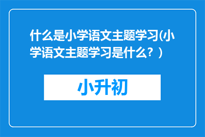 什么是小学语文主题学习(小学语文主题学习是什么？)