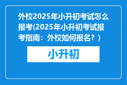 外校2025年小升初考试怎么报考(2025年小升初考试报考指南：外校如何报名？)
