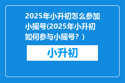 2025年小升初怎么参加小摇号(2025年小升初如何参与小摇号？)