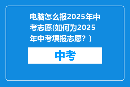 电脑怎么报2025年中考志愿(如何为2025年中考填报志愿？)