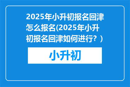 2025年小升初报名回津怎么报名(2025年小升初报名回津如何进行？)