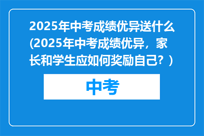 2025年中考成绩优异送什么(2025年中考成绩优异，家长和学生应如何奖励自己？)