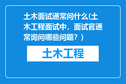 土木面试通常问什么(土木工程面试中，面试官通常询问哪些问题？)
