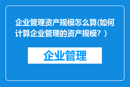 企业管理资产规模怎么算(如何计算企业管理的资产规模？)