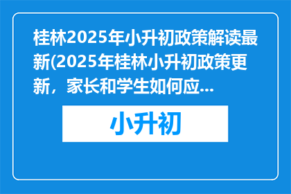 桂林2025年小升初政策解读最新(2025年桂林小升初政策更新，家长和学生如何应对？)