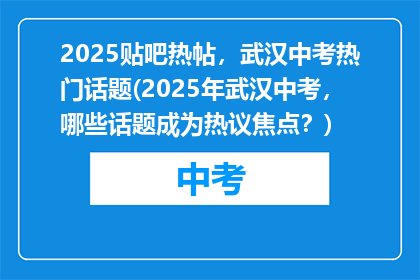 2025贴吧热帖，武汉中考热门话题(2025年武汉中考，哪些话题成为热议焦点？)