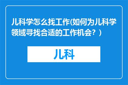 儿科学怎么找工作(如何为儿科学领域寻找合适的工作机会？)