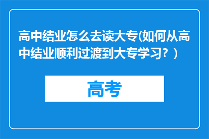 高中结业怎么去读大专(如何从高中结业顺利过渡到大专学习？)