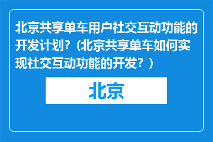 北京共享单车用户社交互动功能的开发计划？(北京共享单车如何实现社交互动功能的开发？)