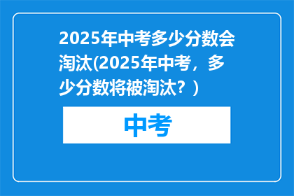 2025年中考多少分数会淘汰(2025年中考，多少分数将被淘汰？)