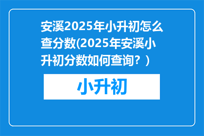 安溪2025年小升初怎么查分数(2025年安溪小升初分数如何查询？)