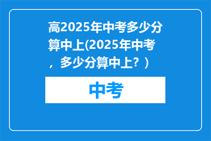 高2025年中考多少分算中上(2025年中考，多少分算中上？)