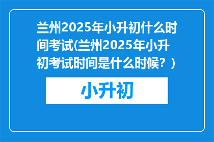 兰州2025年小升初什么时间考试(兰州2025年小升初考试时间是什么时候？)