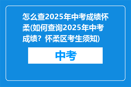 怎么查2025年中考成绩怀柔(如何查询2025年中考成绩？怀柔区考生须知)