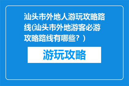 汕头市外地人游玩攻略路线(汕头市外地游客必游攻略路线有哪些？)