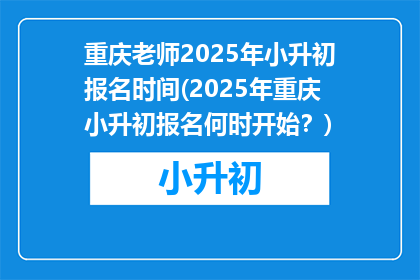 重庆老师2025年小升初报名时间(2025年重庆小升初报名何时开始？)