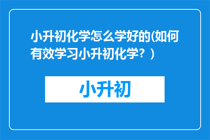 小升初化学怎么学好的(如何有效学习小升初化学？)