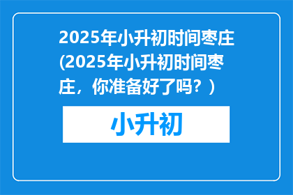 2025年小升初时间枣庄(2025年小升初时间枣庄，你准备好了吗？)