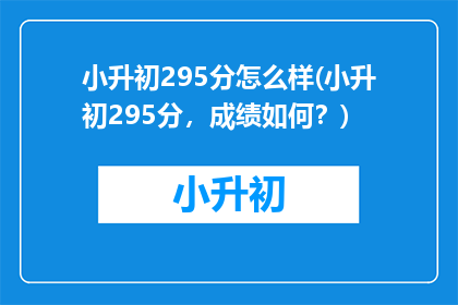 小升初295分怎么样(小升初295分，成绩如何？)