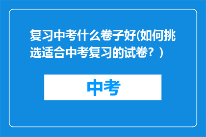 复习中考什么卷子好(如何挑选适合中考复习的试卷？)