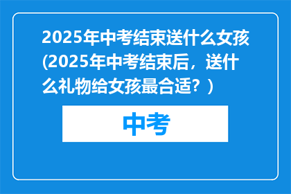 2025年中考结束送什么女孩(2025年中考结束后，送什么礼物给女孩最合适？)