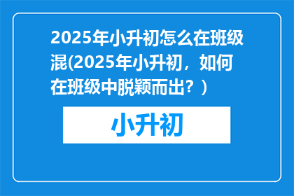 2025年小升初怎么在班级混(2025年小升初，如何在班级中脱颖而出？)