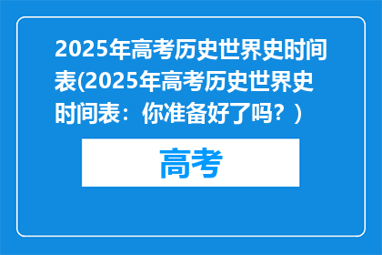 2025年高考历史世界史时间表(2025年高考历史世界史时间表：你准备好了吗？)