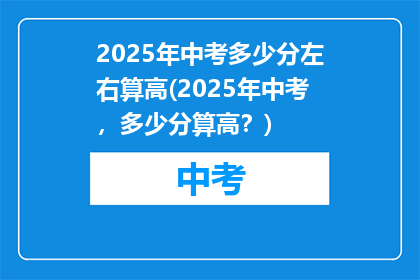 2025年中考多少分左右算高(2025年中考，多少分算高？)