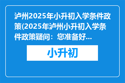 泸州2025年小升初入学条件政策(2025年泸州小升初入学条件政策疑问：您准备好了吗？)