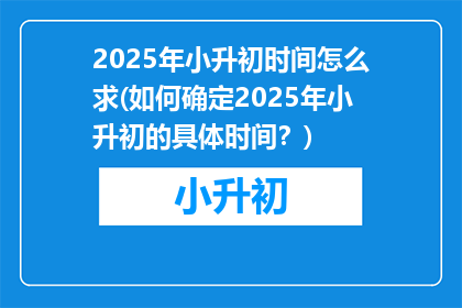 2025年小升初时间怎么求(如何确定2025年小升初的具体时间？)