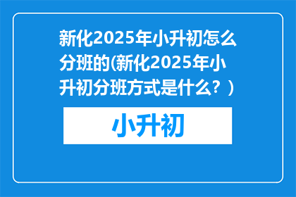 新化2025年小升初怎么分班的(新化2025年小升初分班方式是什么？)