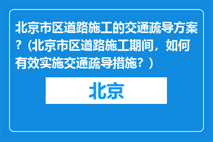 北京市区道路施工的交通疏导方案？(北京市区道路施工期间，如何有效实施交通疏导措施？)
