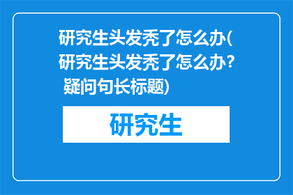 研究生头发秃了怎么办(研究生头发秃了怎么办？ 疑问句长标题)