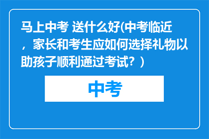 马上中考 送什么好(中考临近，家长和考生应如何选择礼物以助孩子顺利通过考试？)