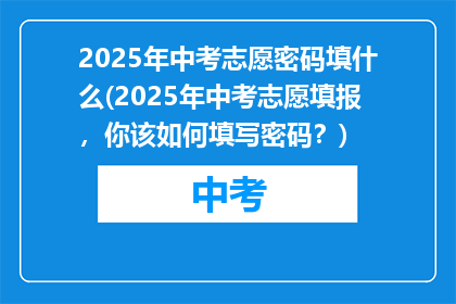 2025年中考志愿密码填什么(2025年中考志愿填报，你该如何填写密码？)