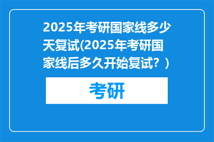 2025年考研国家线多少天复试(2025年考研国家线后多久开始复试？)
