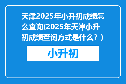天津2025年小升初成绩怎么查询(2025年天津小升初成绩查询方式是什么？)