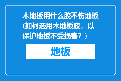 木地板用什么胶不伤地板(如何选用木地板胶，以保护地板不受损害？)