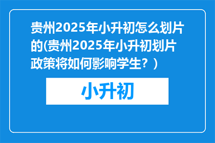 贵州2025年小升初怎么划片的(贵州2025年小升初划片政策将如何影响学生？)
