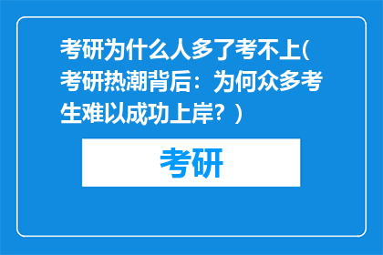 考研为什么人多了考不上(考研热潮背后：为何众多考生难以成功上岸？)